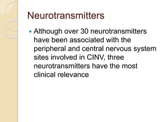 Neurotransmitters
 Although over 30 neurotransmitters
have been associated with the
peripheral and central nervous system
sites involved in CINV, three
neurotransmitters have the most
clinical relevance
 