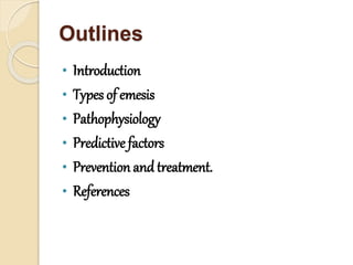 Outlines
• Introduction
• Types of emesis
• Pathophysiology
• Predictive factors
• Prevention andtreatment.
• References
 