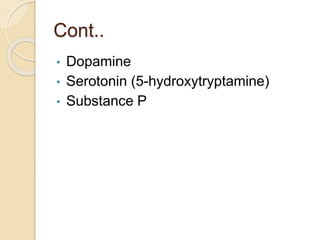 Cont..
• Dopamine
• Serotonin (5-hydroxytryptamine)
• Substance P
 