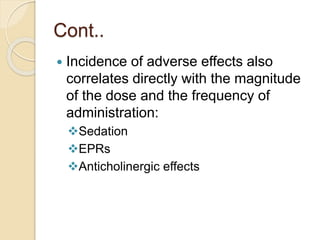 Cont..
 Incidence of adverse effects also
correlates directly with the magnitude
of the dose and the frequency of
administration:
Sedation
EPRs
Anticholinergic effects
 