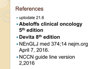 References
 uptodate 21.6
Abeloffs clinical oncology
5th edition
Devita 8th edition
NEnGLJ med 374;14 nejm.org
April 7, 2016.
NCCN guide line version
2,2016
 