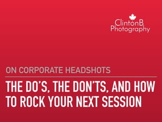 THE DO’S, THE DON’TS, AND HOW
TO ROCK YOUR NEXT SESSION
ON CORPORATE HEADSHOTS
 