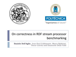 On correctness in RDF stream processor
benchmarking
Daniele Dell’Aglio, Jean-Paul Calbimonte, Marco Balduini,
Oscar Corcho and Emanuele Della Valle

 