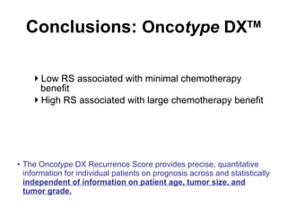 Conclusions:  Onco type  DX TM <ul><ul><li>Low RS associated with minimal chemotherapy benefit </li></ul></ul><ul><ul><li>...