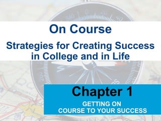 On Course
Strategies for Creating Success
     in College and in Life


             Chapter 1
               GETTING ON
          COURSE TO YOUR SUCCESS
 