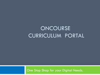 ONCOURSE
CURRICULUM PORTAL




One Stop Shop for your Digital Needs.
 