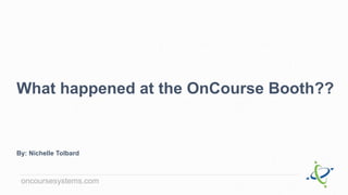 oncoursesystems.com
What happened at the OnCourse Booth??
By: Nichelle Tolbard
 