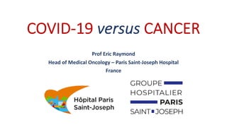 COVID-19 versus CANCER
Prof Eric Raymond
Head of Medical Oncology – Paris Saint-Joseph Hospital
France
 