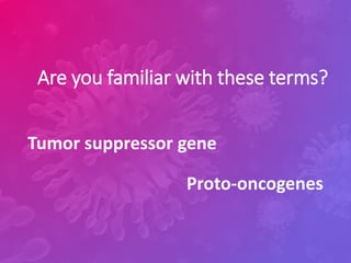 Are you familiar with these terms?
Tumor suppressor gene
Proto-oncogenes
 