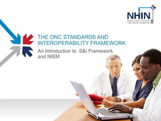 THE ONC STANDARDS AND INTEROPERABILITY FRAMEWORK An Introduction to  S&I Framework and NIEM 