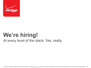 We’re hiring! 
At every level of the stack. Yes, really. 
Confidential and proprietary materials for authorized Verizon personnel and outside agencies only. Use, disclosure or distribution of this material is not permitted to any unauthorized persons or third parties except by written agreement. 28 
 