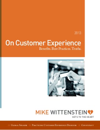 2013

On Customer Experience

Benefits. Best Practices. Truths.

MIKE WITTENSTEIN

GETS TO THE HEART

> Global Speaker > Practicing Customer Experience Designer > Consultant

 