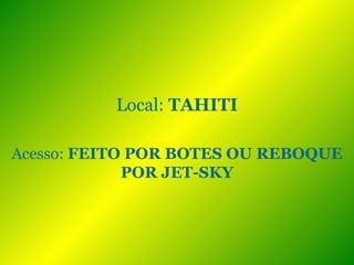 Local:  TAHITI Acesso:  FEITO POR BOTES OU REBOQUE POR JET-SKY 