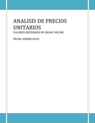 ANALISIS DE PRECIOS
UNITARIOS
VALORES OBTENIDOS DE ONDAC ONLINE
FECHA: ENERO/2010
 