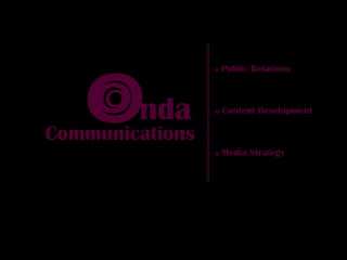 o   Public Relations



    O nda
    O            o   Content Development

Communications
                 o   Media Strategy
 