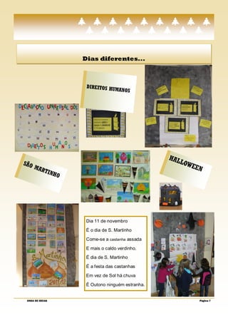 Dias diferentes...



                   DIREITOS HU
                              MANOS




                                                HA L
SÃO                                                 LOW
    MAR                                                 EE   N
        TINH
             O




                   Dia 11 de novembro
                   É o dia de S. Martinho
                   Come-se a castanha assada
                   E mais o caldo verdinho.
                   É dia de S. Martinho
                   É a festa das castanhas
                   Em vez de Sol há chuva
                   É Outono ninguém estranha.


 ONDA DE IDEIAS                                              Página 7
 