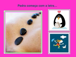 Pedra começa com a letra…
 