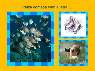 Peixe começa com a letra…
 