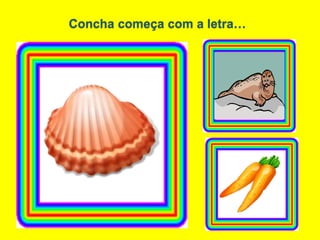 Concha começa com a letra…
 