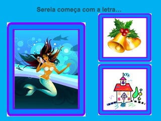 Sereia começa com a letra…
 