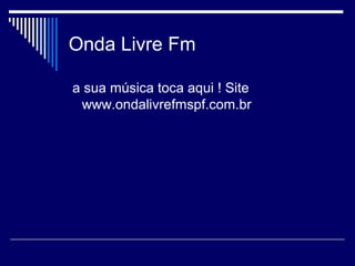 Onda Livre Fm
a sua música toca aqui ! Site
www.ondalivrefmspf.com.br
 