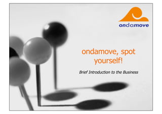 ondamove, spot
    yourself!
Brief Introduction to the Business
 