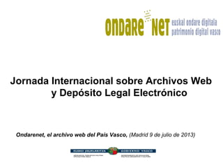 Jornada Internacional sobre Archivos Web
y Depósito Legal Electrónico
Ondarenet, el archivo web del País Vasco, (Madrid 9 de julio de 2013)
 