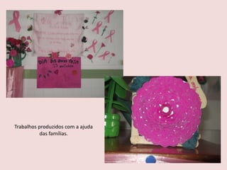 Trabalhos produzidos com a ajuda
das famílias.
 