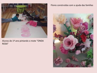 Flores construídas com a ajuda das famílias
Alunos do 1º ano pintando o mote “ONDA
ROSA”
 