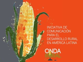 INICIATIVA DE
COMUNICACIÓN
PARA EL
DESARROLLO RURAL
EN AMÉRICA LATINA
 