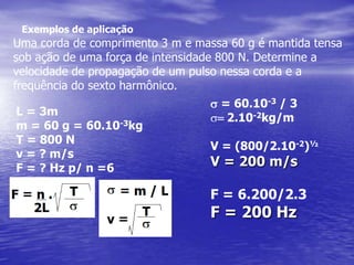  Exemplos de aplicação1) A figura representa uma onda periódica que se propaga numa corda com velocidade v = 10 m/s. Determine a freqüência dessa onda, o período e a amplitude.V = 10 m/sl = 5 m F = ?V = l.FA =?F = V / lF = 10 / 5F = 2 HzPela figura: A = 2mT = 1/FT = ½T=0,5 s