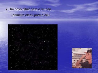  Um novo olhar para o mundo- o bicho homem procurou entender 	    	  melhor os fenômenos ao seu redor