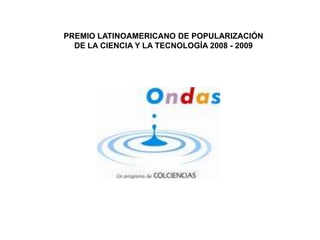 PREMIO LATINOAMERICANO DE POPULARIZACIÓN  DE LA CIENCIA Y LA TECNOLOGÍA 2008 - 2009 