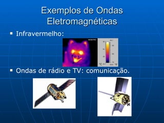Exemplos de Ondas Eletromagnéticas Infravermelho: Ondas de rádio e TV: comunicação. 