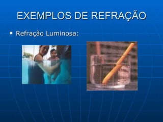 EXEMPLOS DE REFRAÇÃO Refração Luminosa: 