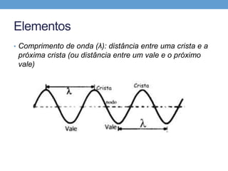 Características
• Comprimento de onda: λ


 • Distância que a onda percorre em uma
   oscilação completa
 