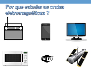 Por que estudar a física ondulatória ?
• Ondas Eletromagnéticas




• Propagação da Luz
 