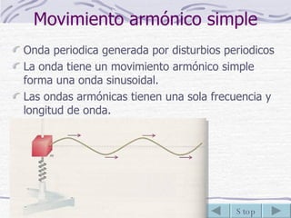 Movimiento armónico simple Onda periodica generada por disturbios periodicos La onda tiene un movimiento armónico simple forma una onda sinusoidal.  Las ondas armónicas tienen una sola frecuencia y longitud de onda. 