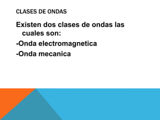 CLASES DE ONDAS

Existen dos clases de ondas las
  cuales son:
-Onda electromagnetica
-Onda mecanica
 