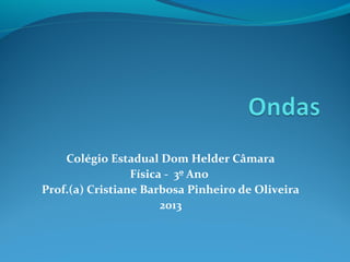 Colégio Estadual Dom Helder Câmara
Física - 3º Ano
Prof.(a) Cristiane Barbosa Pinheiro de Oliveira
2013
 
