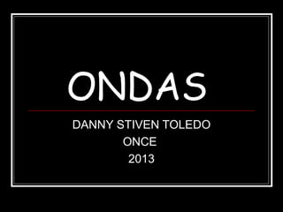 ONDAS
DANNY STIVEN TOLEDO
ONCE
2013
 