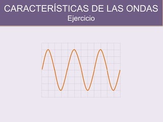CARACTERÍSTICAS DE LAS ONDAS
Ejercicio
 