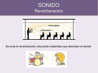 SONIDO
Reverberación
Se evita la reverberación colocando materiales que absorben el sonido
 