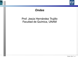 Ondas
Prof. Jesús Hernández Trujillo
Facultad de Química, UNAM
Ondas/J. Hdez. T– p. 1
 