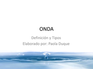 ONDA
Definición y Tipos
Elaborado por: Paola Duque
 
