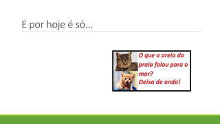 E por hoje é só...
 