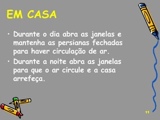 EM CASA  Durante o dia abra as janelas e mantenha as persianas fechadas para haver circulação de ar.   Durante a noite abra as janelas para que o ar circule e a casa arrefeça. 