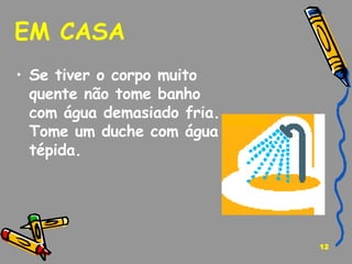 EM CASA  Se tiver o corpo muito quente não tome banho com água demasiado fria. Tome um duche com água tépida. 