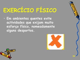 EXERCÍCIO FÍSICO  Em ambientes quentes evite actividades que exijam muito esforço físico, nomeadamente alguns desportos.  