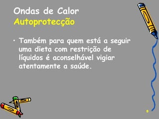 Ondas de Calor Autoprotecção   Também para quem está a seguir uma dieta com restrição de líquidos é aconselhável vigiar atentamente a saúde. 